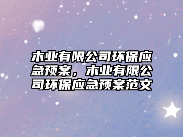 木業(yè)有限公司環(huán)保應(yīng)急預(yù)案，木業(yè)有限公司環(huán)保應(yīng)急預(yù)案范文
