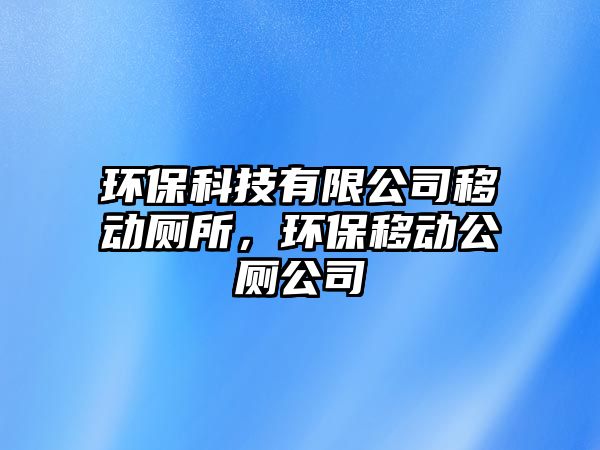 環(huán)?？萍加邢薰疽苿訋?，環(huán)保移動公廁公司