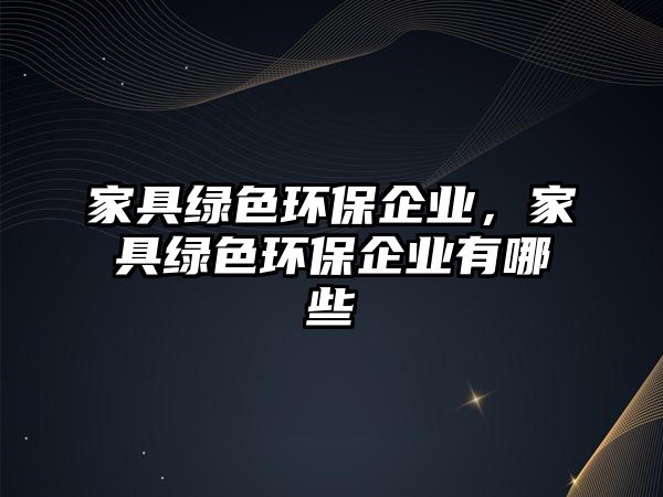 家具綠色環(huán)保企業(yè)，家具綠色環(huán)保企業(yè)有哪些