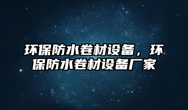 環(huán)保防水卷材設(shè)備，環(huán)保防水卷材設(shè)備廠家