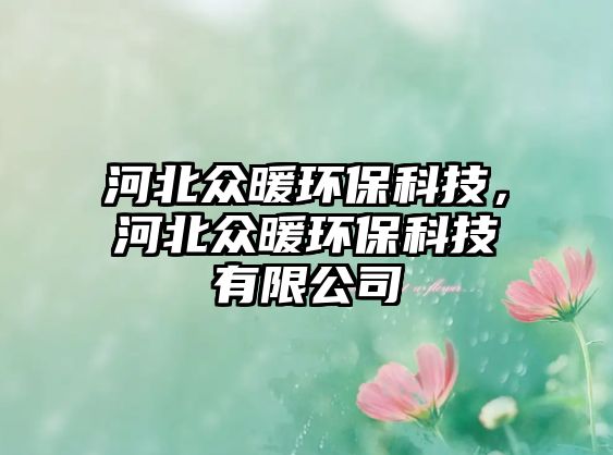 河北眾暖環(huán)?？萍迹颖北娕h(huán)?？萍加邢薰? class=