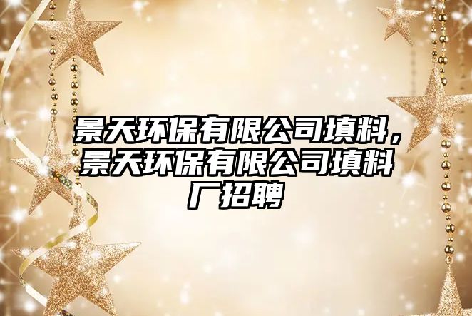 景天環(huán)保有限公司填料，景天環(huán)保有限公司填料廠招聘