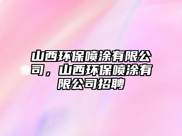 山西環(huán)保噴涂有限公司，山西環(huán)保噴涂有限公司招聘
