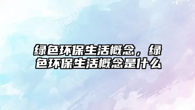 綠色環(huán)保生活概念，綠色環(huán)保生活概念是什么