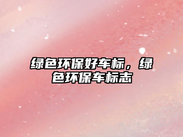 綠色環(huán)保好車標(biāo)，綠色環(huán)保車標(biāo)志