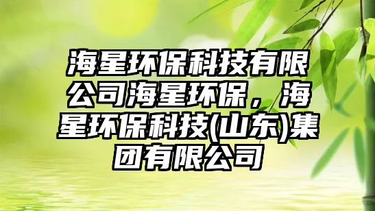 海星環(huán)?？萍加邢薰竞Ｐ黔h(huán)保，海星環(huán)?？萍?山東)集團(tuán)有限公司