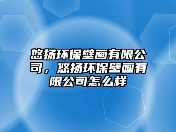 悠揚(yáng)環(huán)保壁畫(huà)有限公司，悠揚(yáng)環(huán)保壁畫(huà)有限公司怎么樣