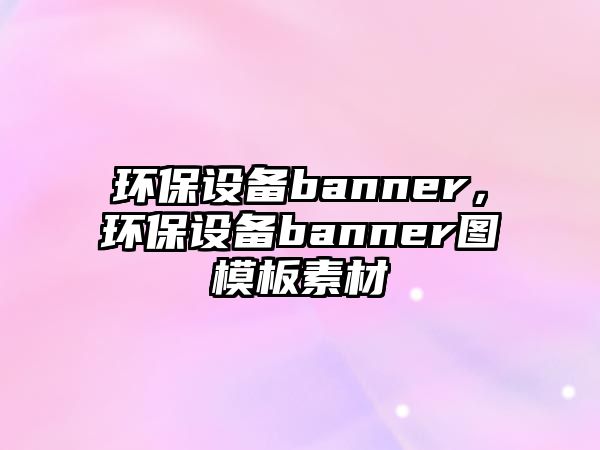 環(huán)保設(shè)備banner，環(huán)保設(shè)備banner圖模板素材