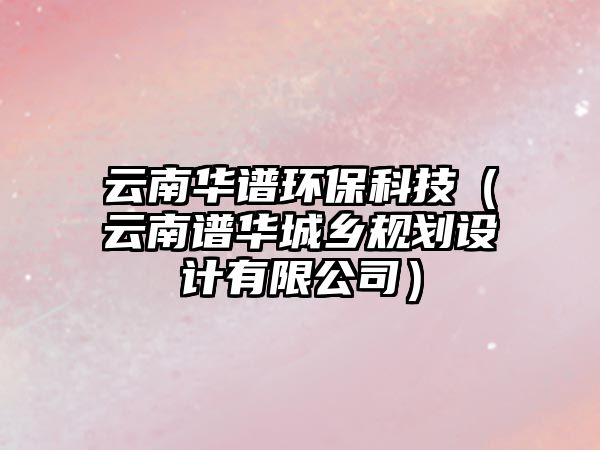 云南華譜環(huán)?？萍迹ㄔ颇献V華城鄉(xiāng)規(guī)劃設(shè)計(jì)有限公司）