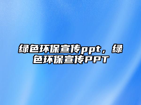 綠色環(huán)保宣傳ppt，綠色環(huán)保宣傳PPT