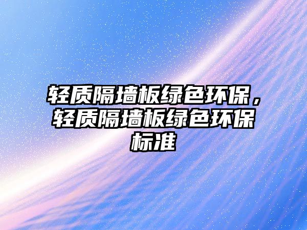 輕質(zhì)隔墻板綠色環(huán)保，輕質(zhì)隔墻板綠色環(huán)保標(biāo)準(zhǔn)