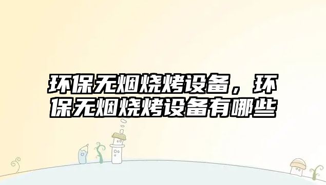 環(huán)保無(wú)煙燒烤設(shè)備，環(huán)保無(wú)煙燒烤設(shè)備有哪些