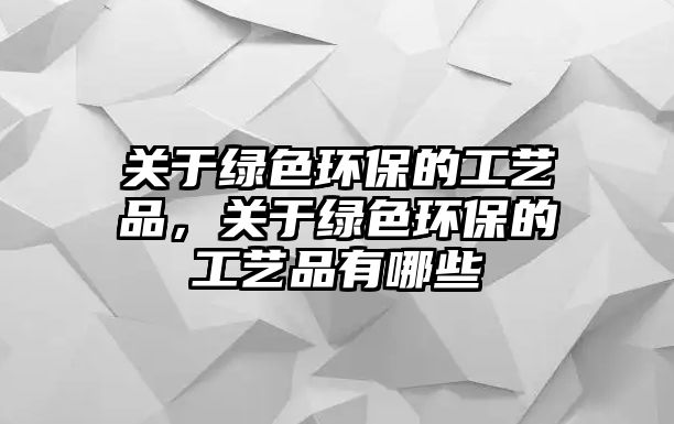 關(guān)于綠色環(huán)保的工藝品，關(guān)于綠色環(huán)保的工藝品有哪些