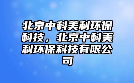 北京中科美利環(huán)?？萍?，北京中科美利環(huán)?？萍加邢薰?/> 
									</a>
									<h4 class=