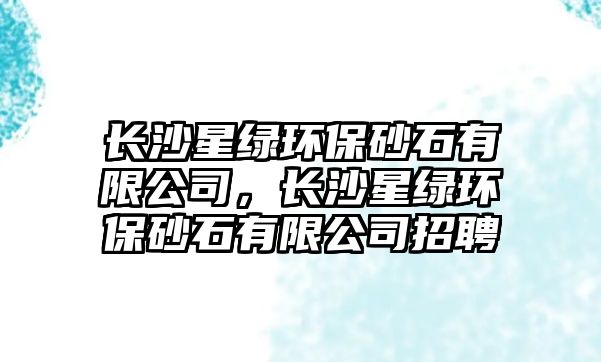 長沙星綠環(huán)保砂石有限公司，長沙星綠環(huán)保砂石有限公司招聘
