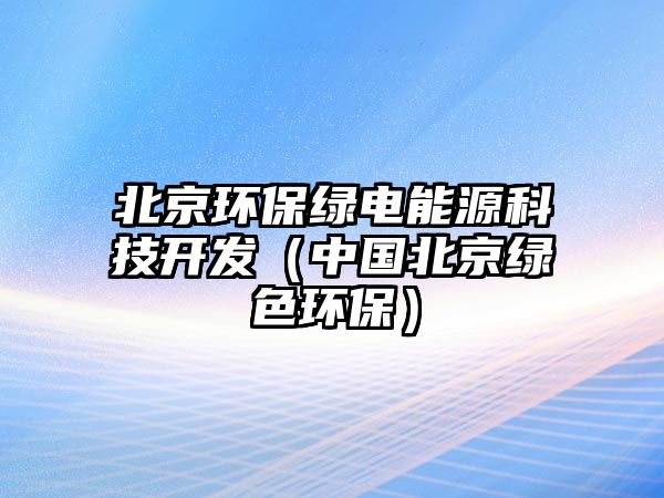 北京環(huán)保綠電能源科技開發(fā)（中國北京綠色環(huán)保）