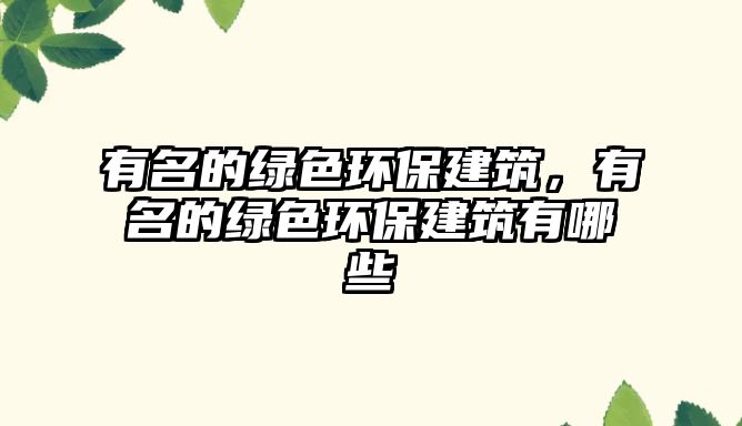 有名的綠色環(huán)保建筑，有名的綠色環(huán)保建筑有哪些
