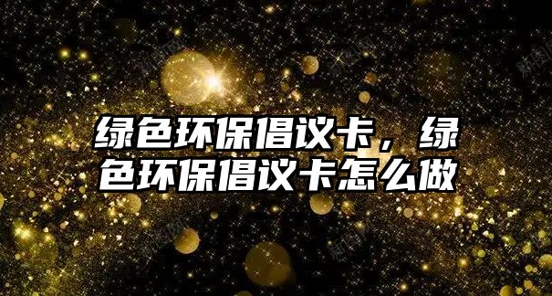 綠色環(huán)保倡議卡，綠色環(huán)保倡議卡怎么做