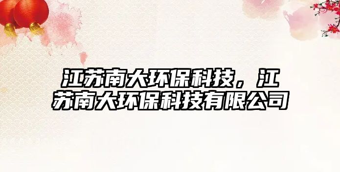 江蘇南大環(huán)?？萍迹K南大環(huán)?？萍加邢薰?/> 
									</a>
									<h4 class=