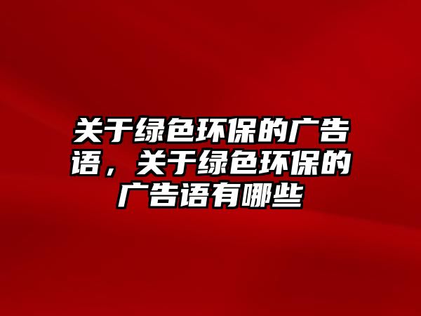 關(guān)于綠色環(huán)保的廣告語(yǔ)，關(guān)于綠色環(huán)保的廣告語(yǔ)有哪些
