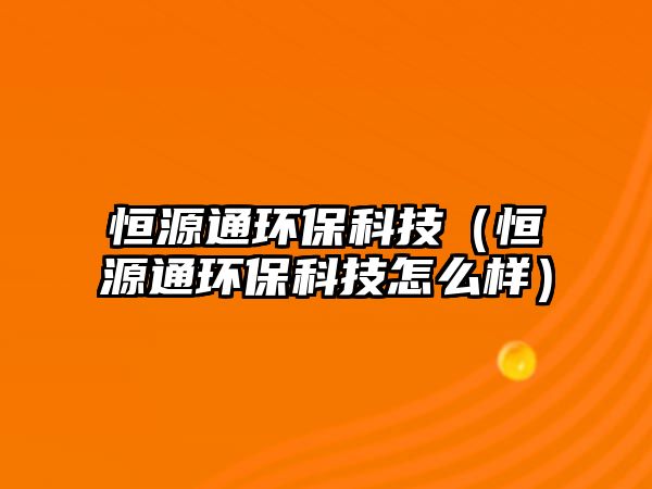 恒源通環(huán)保科技（恒源通環(huán)?？萍荚趺礃樱?/> 
									</a>
									<h4 class=