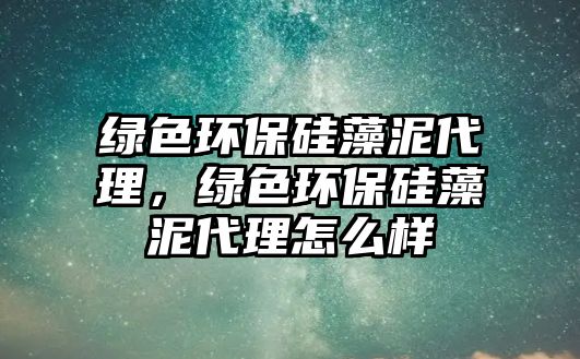 綠色環(huán)保硅藻泥代理，綠色環(huán)保硅藻泥代理怎么樣