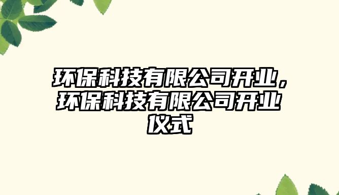 環(huán)?？萍加邢薰鹃_業(yè)，環(huán)保科技有限公司開業(yè)儀式