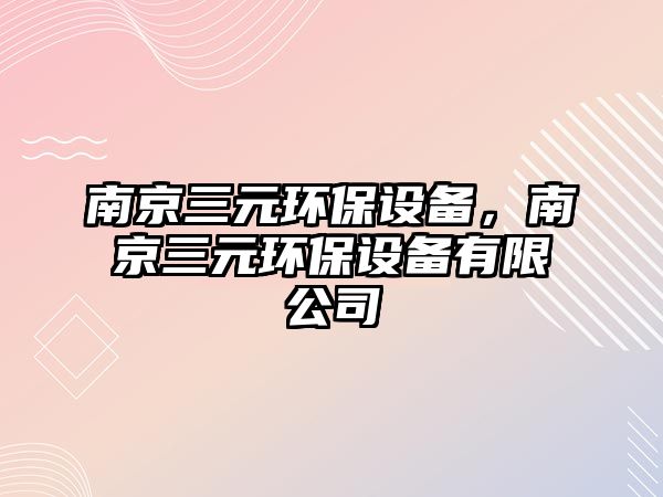 南京三元環(huán)保設(shè)備，南京三元環(huán)保設(shè)備有限公司