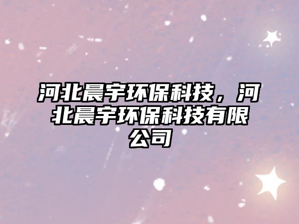 河北晨宇環(huán)?？萍迹颖背坑瞽h(huán)?？萍加邢薰? class=