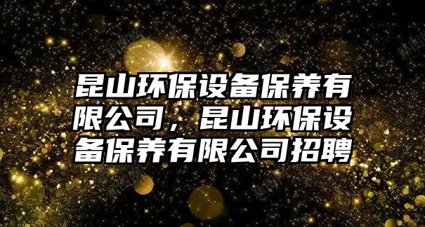昆山環(huán)保設(shè)備保養(yǎng)有限公司，昆山環(huán)保設(shè)備保養(yǎng)有限公司招聘