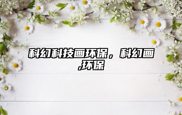 科幻科技畫環(huán)保，科幻畫,環(huán)保