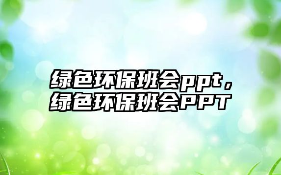 綠色環(huán)保班會ppt，綠色環(huán)保班會PPT