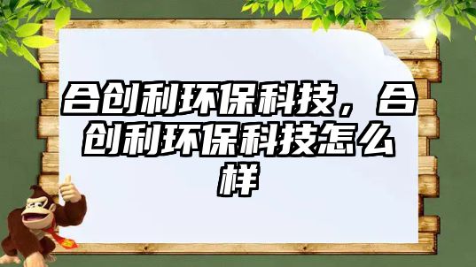 合創(chuàng)利環(huán)?？萍迹蟿?chuàng)利環(huán)?？萍荚趺礃?/> 
									</a>
									<h4 class=