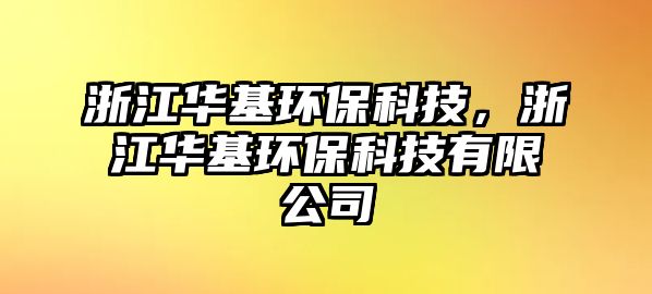 浙江華基環(huán)?？萍?，浙江華基環(huán)?？萍加邢薰?/> 
									</a>
									<h4 class=