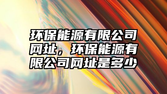 環(huán)保能源有限公司網(wǎng)址，環(huán)保能源有限公司網(wǎng)址是多少