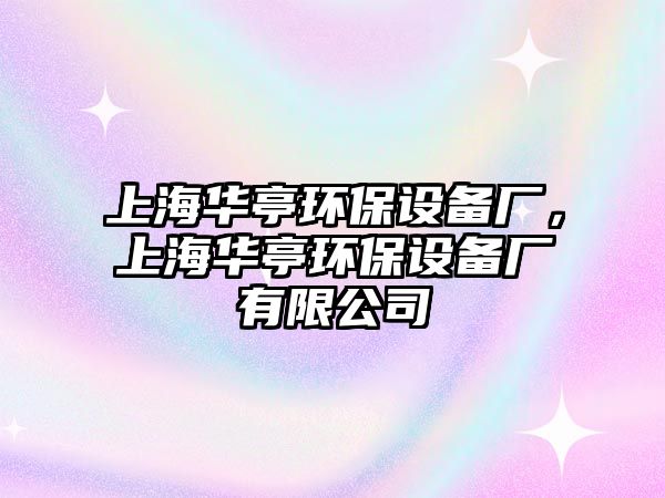 上海華亭環(huán)保設(shè)備廠，上海華亭環(huán)保設(shè)備廠有限公司