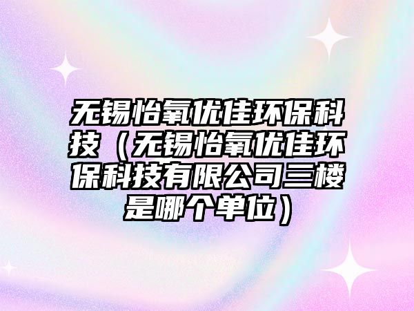 無錫怡氧優(yōu)佳環(huán)?？萍迹o錫怡氧優(yōu)佳環(huán)?？萍加邢薰救龢鞘悄膫€單位）