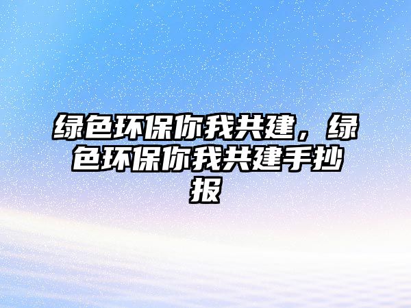 綠色環(huán)保你我共建，綠色環(huán)保你我共建手抄報(bào)