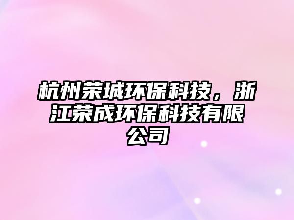 杭州榮城環(huán)?？萍?，浙江榮成環(huán)保科技有限公司