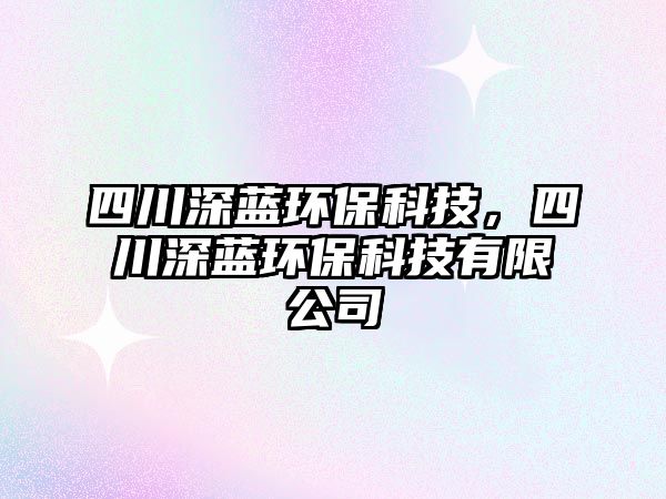 四川深藍(lán)環(huán)?？萍迹拇ㄉ钏{(lán)環(huán)?？萍加邢薰? class=