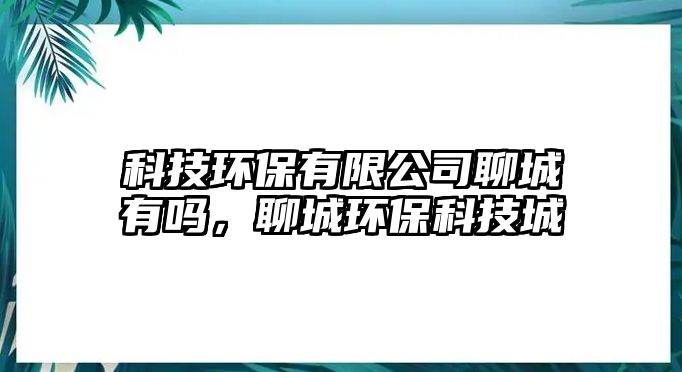 科技環(huán)保有限公司聊城有嗎，聊城環(huán)?？萍汲?/> 
									</a>
									<h4 class=