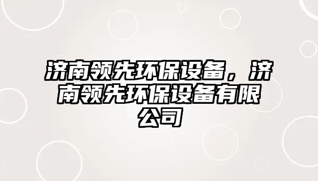 濟南領(lǐng)先環(huán)保設(shè)備，濟南領(lǐng)先環(huán)保設(shè)備有限公司