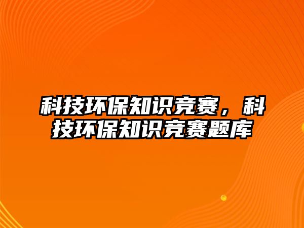 科技環(huán)保知識競賽，科技環(huán)保知識競賽題庫