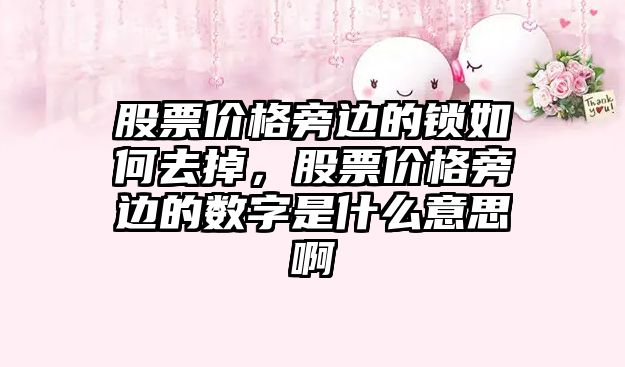 股票價(jià)格旁邊的鎖如何去掉，股票價(jià)格旁邊的數(shù)字是什么意思啊