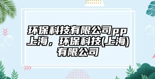 環(huán)?？萍加邢薰緋p上海，環(huán)?？萍?上海)有限公司
