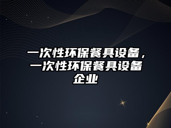 一次性環(huán)保餐具設(shè)備，一次性環(huán)保餐具設(shè)備企業(yè)