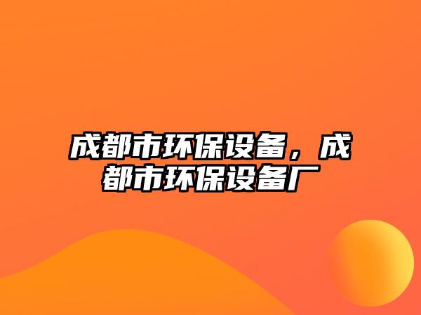 成都市環(huán)保設(shè)備，成都市環(huán)保設(shè)備廠
