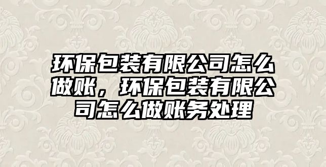 環(huán)保包裝有限公司怎么做賬，環(huán)保包裝有限公司怎么做賬務(wù)處理