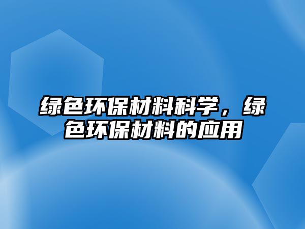 綠色環(huán)保材料科學(xué)，綠色環(huán)保材料的應(yīng)用