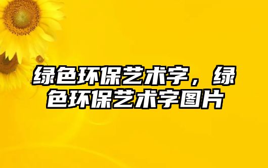 綠色環(huán)保藝術(shù)字，綠色環(huán)保藝術(shù)字圖片